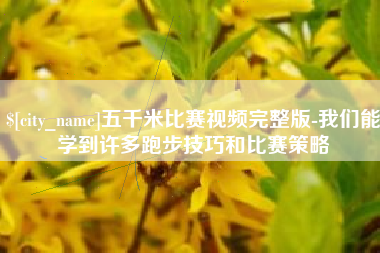 晋城五千米比赛视频完整版-我们能学到许多跑步技巧和比赛策略