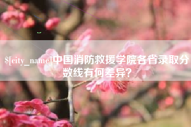 晋城中国消防救援学院各省录取分数线有何差异？