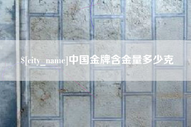 晋城中国金牌含金量多少克