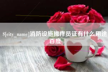 晋城消防设施操作员证有什么用途百度