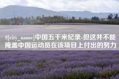 晋城中国五千米纪录-但这并不能掩盖中国运动员在该项目上付出的努力