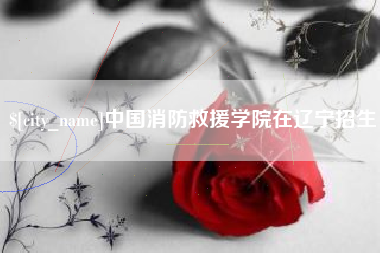 晋城中国消防救援学院在辽宁招生