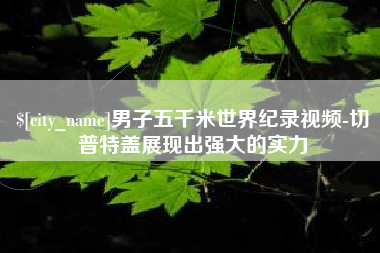 晋城男子五千米世界纪录视频-切普特盖展现出强大的实力
