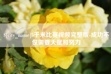 晋城5千米比赛视频完整版-成功不仅需要天赋和努力
