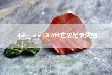 晋城5000米世界纪录成绩