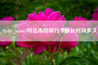 晋城司法冻结银行卡最长时间多久