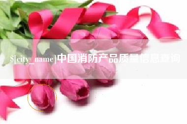晋城中国消防产品质量信息查询