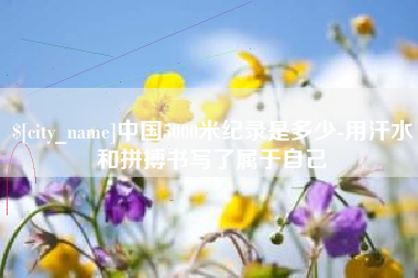 晋城中国5000米纪录是多少-用汗水和拼搏书写了属于自己