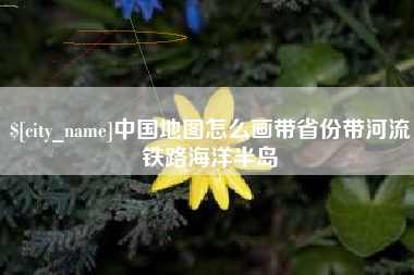 晋城中国地图怎么画带省份带河流铁路海洋半岛