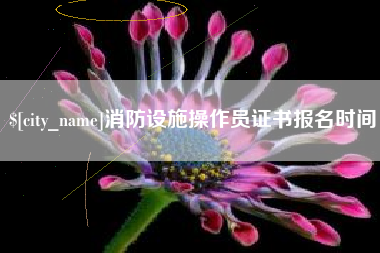 晋城消防设施操作员证书报名时间
