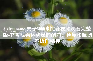 晋城男子5000米比赛视频观看完整版-它考验着运动员的耐力、速度和坚韧不拔的精神