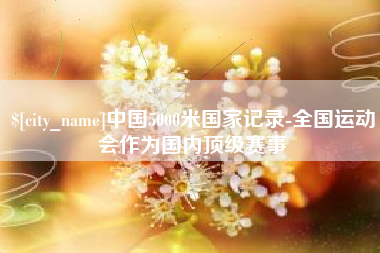 晋城中国5000米国家记录-全国运动会作为国内顶级赛事