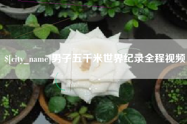 晋城男子五千米世界纪录全程视频