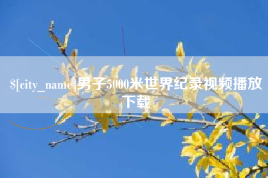 晋城男子5000米世界纪录视频播放下载