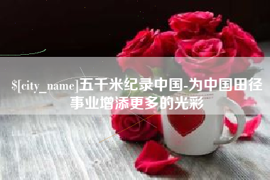 晋城五千米纪录中国-为中国田径事业增添更多的光彩