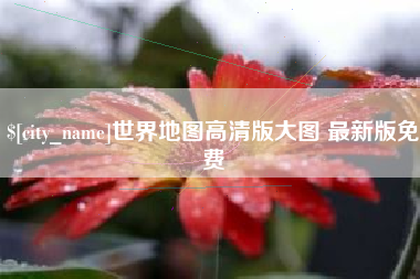 晋城世界地图高清版大图 最新版免费