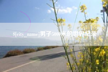 晋城男子5000米的世界纪录