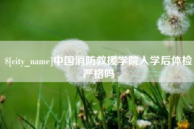 晋城中国消防救援学院入学后体检严格吗