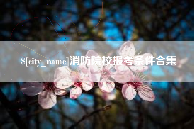 晋城消防院校报考条件合集